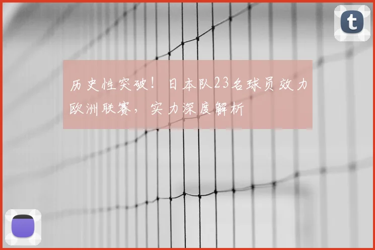 历史性突破！日本队23名球员效力欧洲联赛，实力深度解析