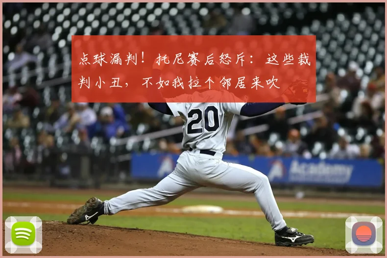 点球漏判!托尼赛后怒斥:这些裁判小丑,不如我拉个邻居来吹