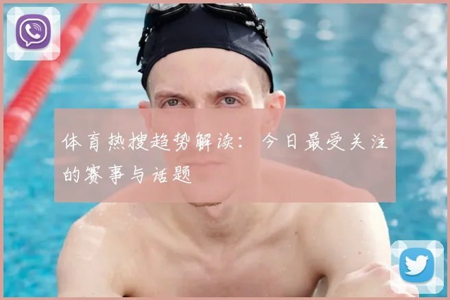 体育热搜趋势解读：今日最受关注的赛事与话题