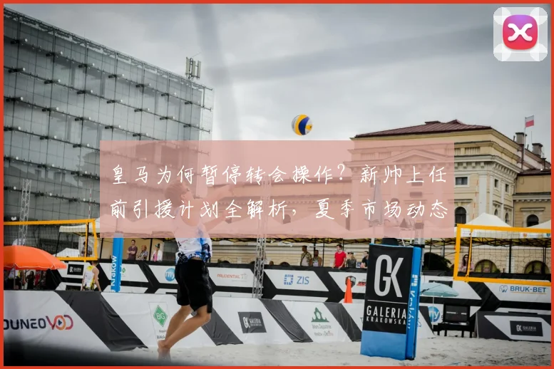 皇马为何暂停转会操作?新帅上任前引援计划全解析,夏季市场动态前瞻