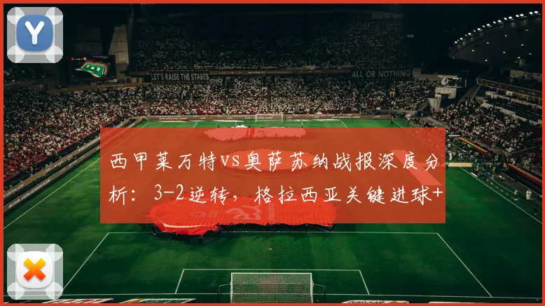 西甲莱万特vs奥萨苏纳战报深度分析：3-2逆转，格拉西亚关键进球+助攻埃永定锁定胜局