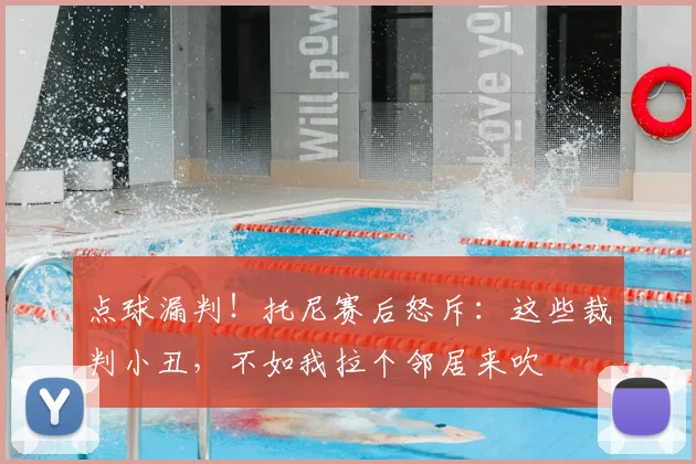 点球漏判!托尼赛后怒斥:这些裁判小丑,不如我拉个邻居来吹