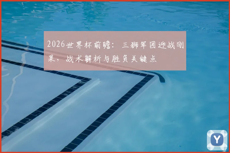 2026世界杯前瞻:三狮军团迎战刚果,战术解析与胜负关键点