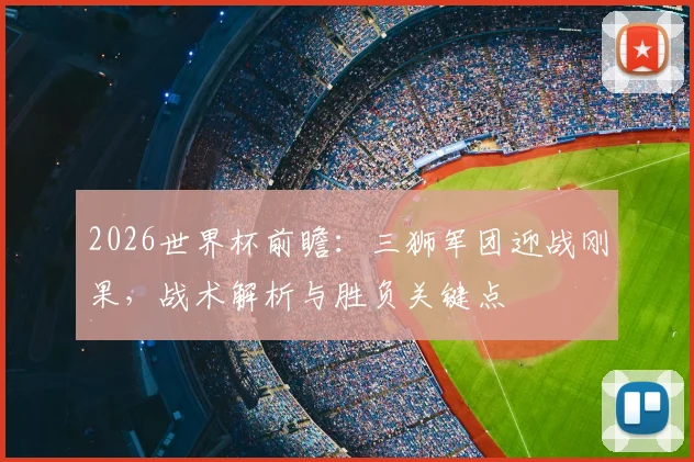 2026世界杯前瞻:三狮军团迎战刚果,战术解析与胜负关键点