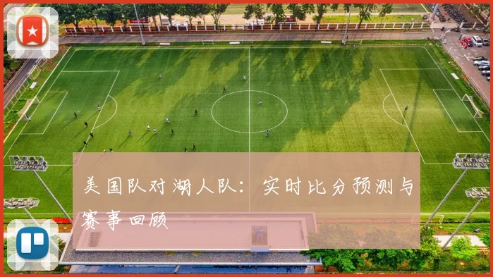 美国队对湖人队:实时比分预测与赛事回顾