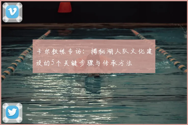 卡尔教练专访:揭秘湖人队文化建设的5个关键步骤与传承方法