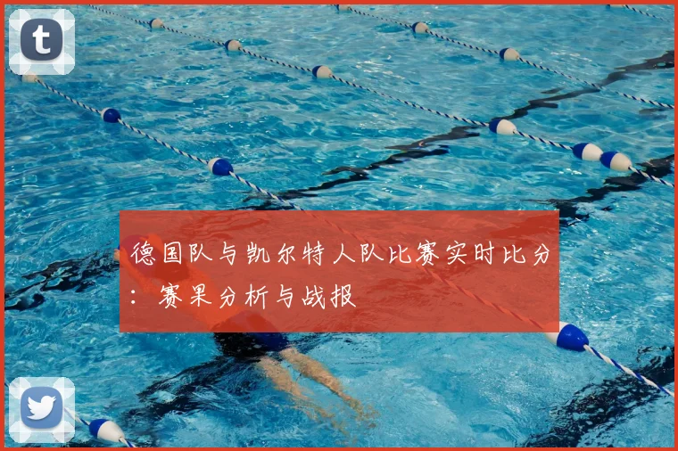 德国队与凯尔特人队比赛实时比分:赛果分析与战报