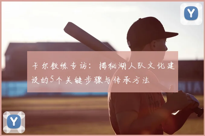 卡尔教练专访:揭秘湖人队文化建设的5个关键步骤与传承方法