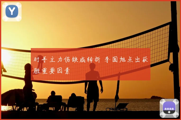 对手主力伤缺成转折 李国旭点出获胜重要因素