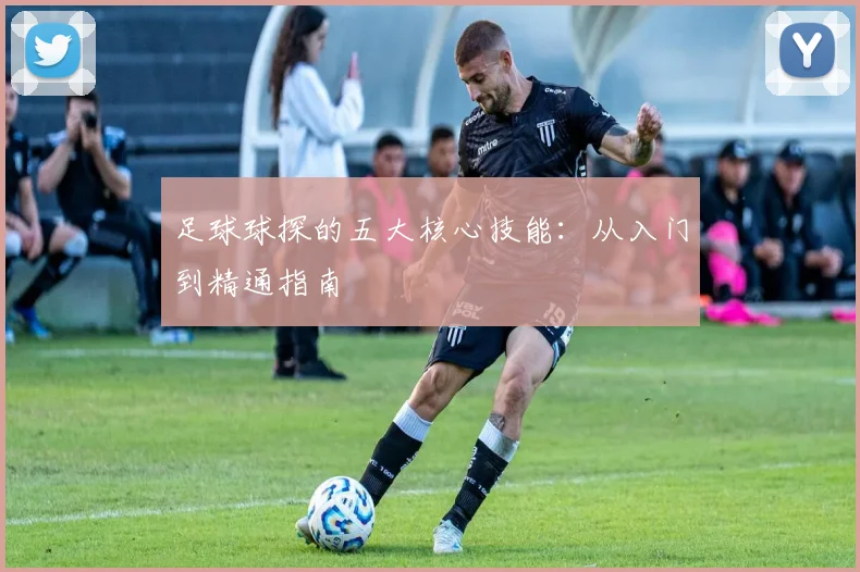 足球球探的五大核心技能:从入门到精通指南